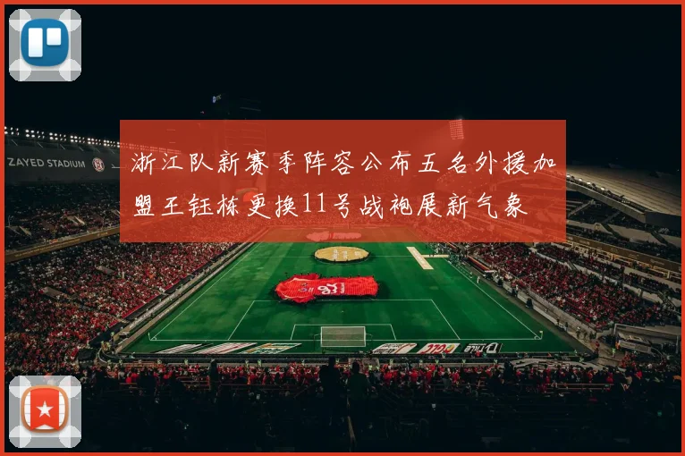 浙江队新赛季阵容公布五名外援加盟王钰栋更换11号战袍展新气象