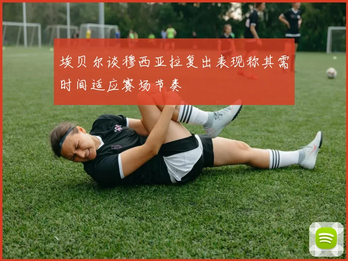 埃贝尔谈穆西亚拉复出表现称其需时间适应赛场节奏