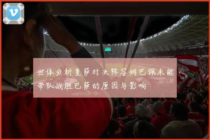 世体分析皇萨对决阵容姆巴佩未能带队战胜巴萨的原因与影响
