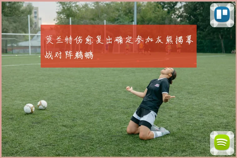莫兰特伤愈复出确定参加灰熊揭幕战对阵鹈鹕
