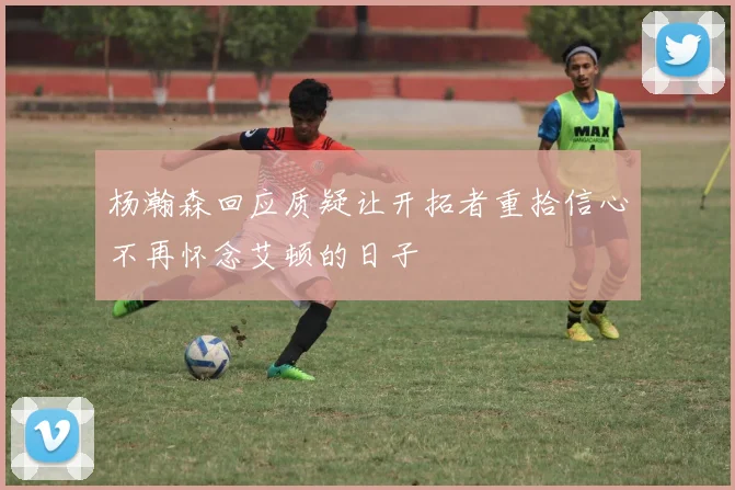 杨瀚森回应质疑让开拓者重拾信心不再怀念艾顿的日子