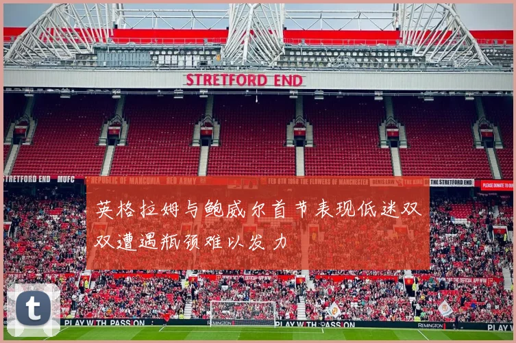 英格拉姆与鲍威尔首节表现低迷双双遭遇瓶颈难以发力
