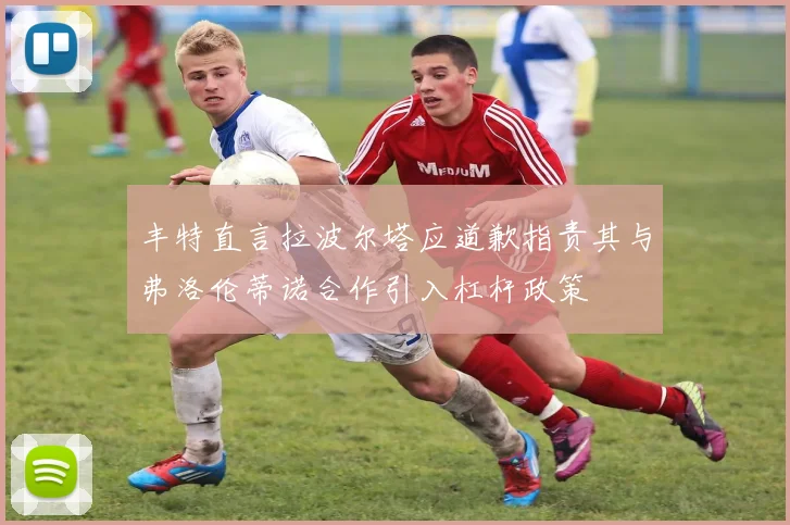 丰特直言拉波尔塔应道歉指责其与弗洛伦蒂诺合作引入杠杆政策