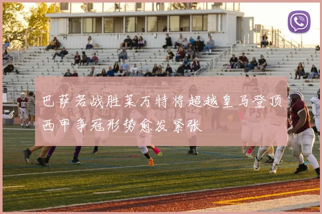 巴萨若战胜莱万特将超越皇马登顶西甲争冠形势愈发紧张
