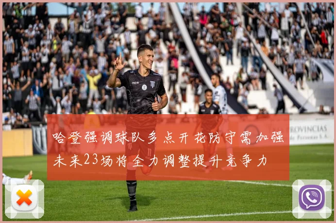 哈登强调球队多点开花防守需加强未来23场将全力调整提升竞争力