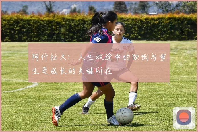 阿什拉夫：人生旅途中的跌倒与重生是成长的关键所在