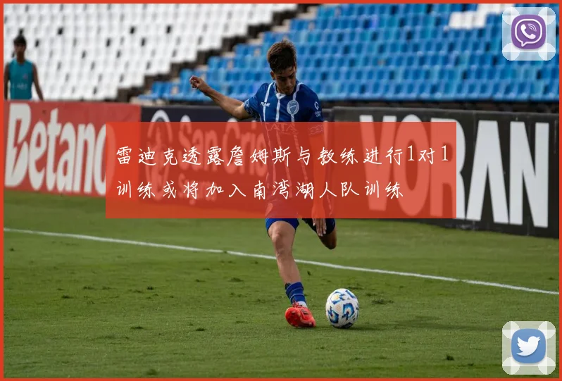 雷迪克透露詹姆斯与教练进行1对1训练或将加入南湾湖人队训练