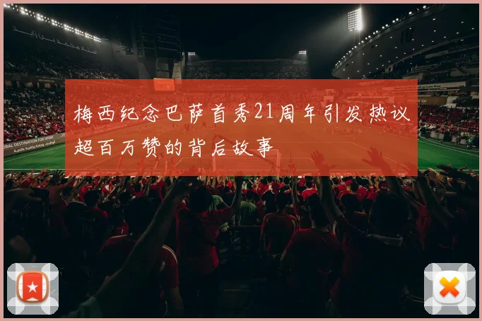 梅西纪念巴萨首秀21周年引发热议超百万赞的背后故事