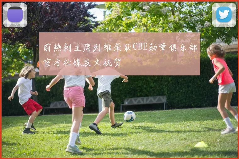前热刺主席列维荣获CBE勋章俱乐部官方社媒发文祝贺
