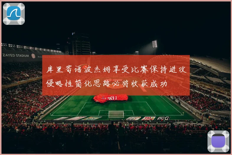 库里寄语波杰姆享受比赛保持进攻侵略性简化思路必将收获成功