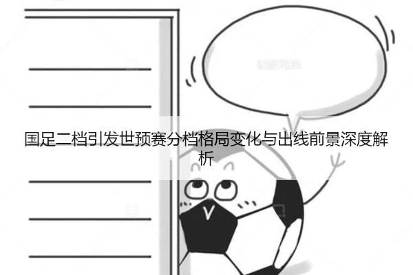 国足二档引发世预赛分档格局变化与出线前景深度解析 - leyu